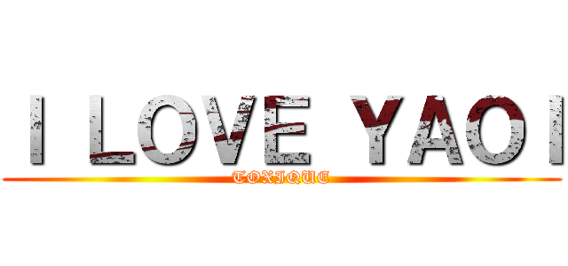Ｉ ＬＯＶＥ ＹＡＯＩ (TOXIQUE)