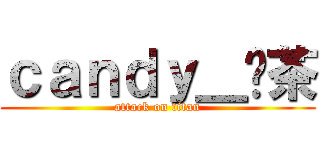 ｃａｎｄｙ＿奶茶 (attack on titan)