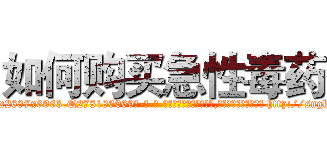 如何购买急性毒药 (如何购买急性毒药【电-186x2687x6963-Q278180069元-吉-药-业】我们做的是长期生意,靠的是老客户长期支持 http://sngk.net/YbtlK0
)