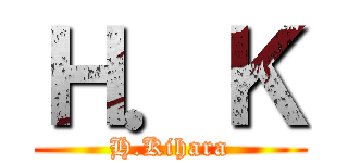 Ｈ．Ｋ (H.Kihara)