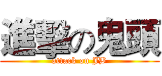 進擊の鬼頭 (attack on JB)