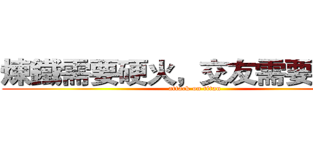 煉鐵需要硬火，交友需要誠心。 (attack on titan)
