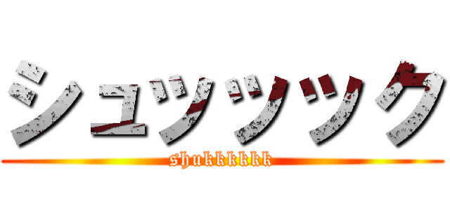 シュッッック (shukkkkkk)