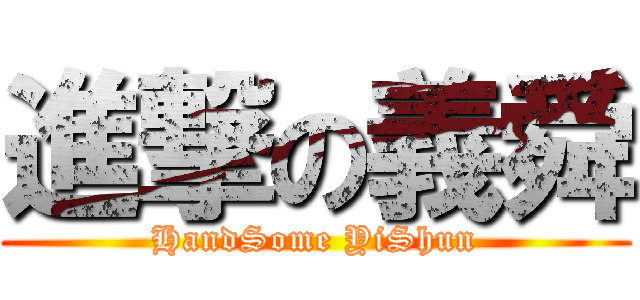 進撃の義舜 (HandSome YiShun)
