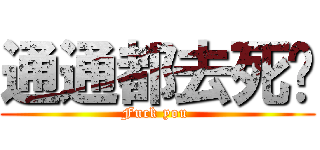 通通都去死吧 (Fuck you )