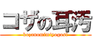 コザの耳汚 (kozanomimiyogosi)