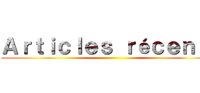 Ａｒｔｉｃｌｅｓ ｒéｃｅｎｔｓ ()