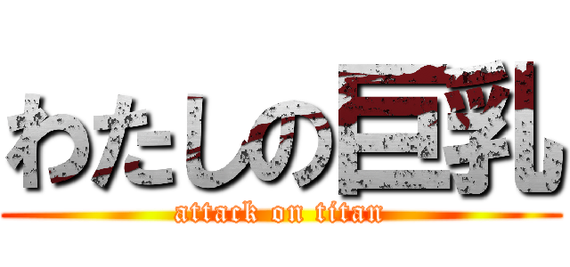 わたしの巨乳 (attack on titan)