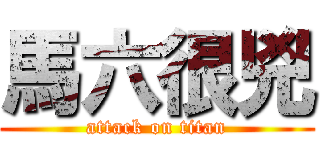 馬六很兇 (attack on titan)