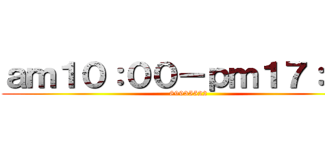 ａｍ１０：００－ｐｍ１７：００ (89935522)