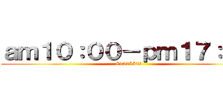 ａｍ１０：００－ｐｍ１７：００ (89935522)