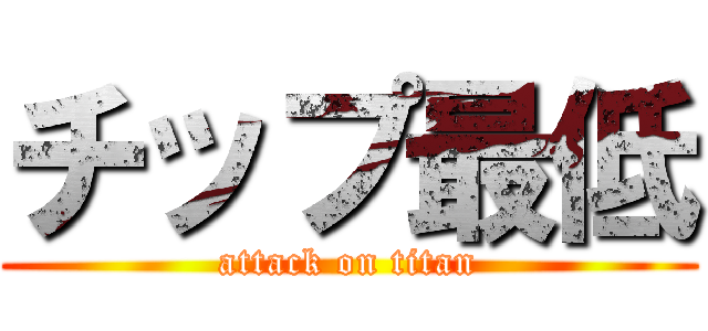 チップ最低 (attack on titan)