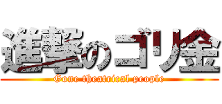 進撃のゴリ金 (Gone theatrical people)