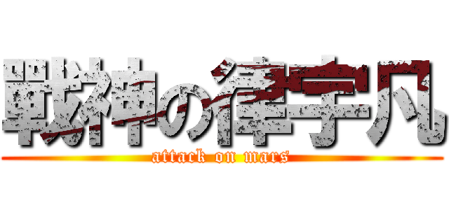 戰神の律宇凡 (attack on mars)