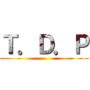 Ｔ．Ｄ．Ｐ ()