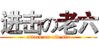 进击の老六 (attack on old six)