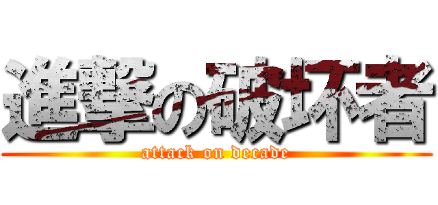 進撃の破坏者 (attack on decade)