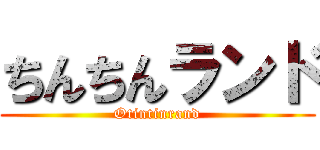 ちんちんランド (Otintinrand)