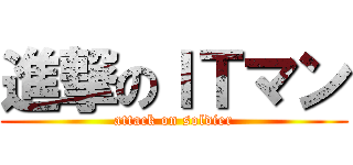 進撃のＩＴマン (attack on soldier)