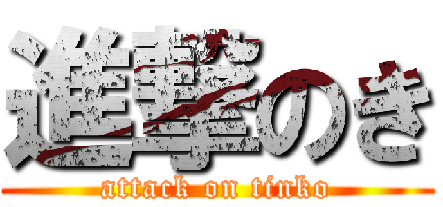 進撃のき (attack on tinko)