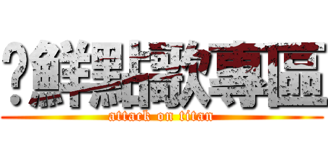 榆鮮點歌專區 (attack on titan)