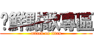 榆鮮點歌專區 (attack on titan)