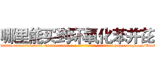 哪里能买到环氧化苯并芘 (哪里能买到环氧化苯并芘【电-186x2687x6963-Q278180069元-吉-药-业】我们做的是长期生意,靠的是老客户长期支持 http://sngk.net/U41RBJ
)