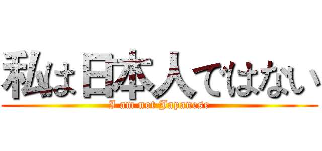 私は日本人ではない (I am not Japanese)