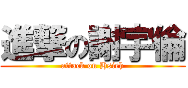 進撃の謝宇倫 (attack on Hsieh)