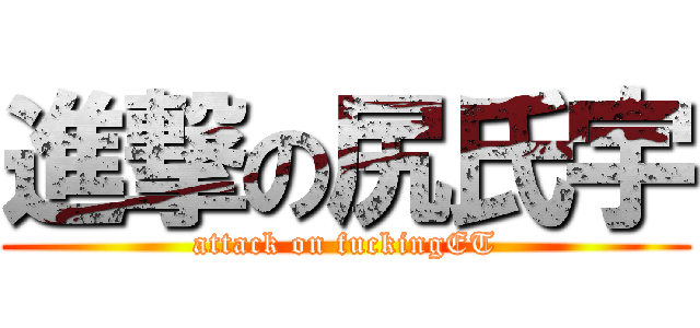 進撃の尻氏宇 (attack on fuckingET)