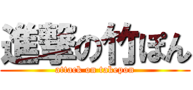進撃の竹ぽん (attack on takepon)