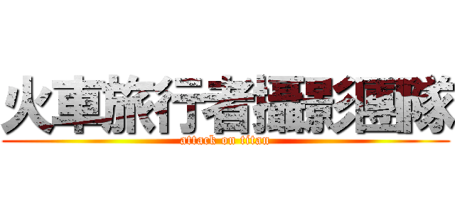 火車旅行者攝影團隊 (attack on titan)