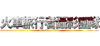 火車旅行者攝影團隊 (attack on titan)