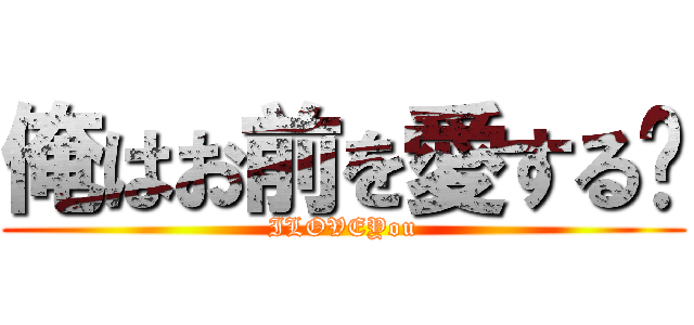 俺はお前を愛する💕 (ILOVEYou)