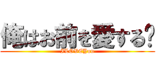 俺はお前を愛する💕 (ILOVEYou)