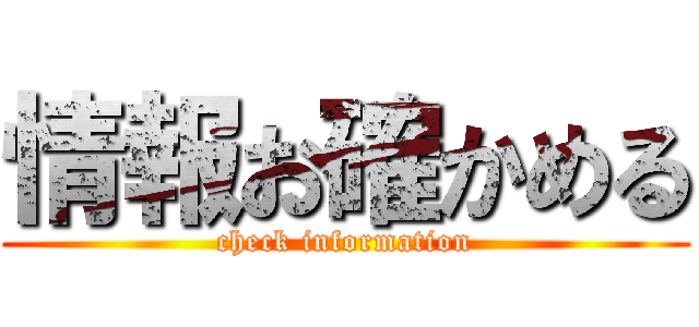 情報お確かめる (check information)