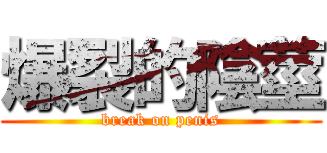 爆裂的陰莖 (break on penis)