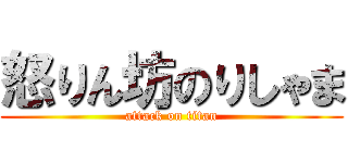 怒りん坊のりしゃま (attack on titan)