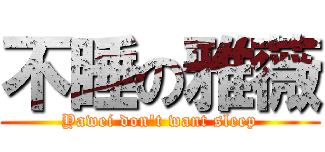 不睡の雅薇 (Yawei don\'t want sleep)