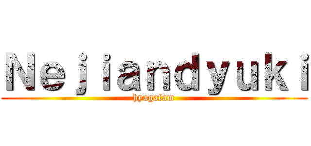Ｎｅｊｉａｎｄｙｕｋｉ (hyagafam)