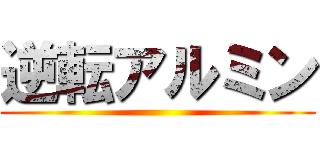 逆転アルミン ()