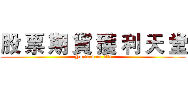 股 票 期 貨 獲 利 天 堂 (No earn no life)