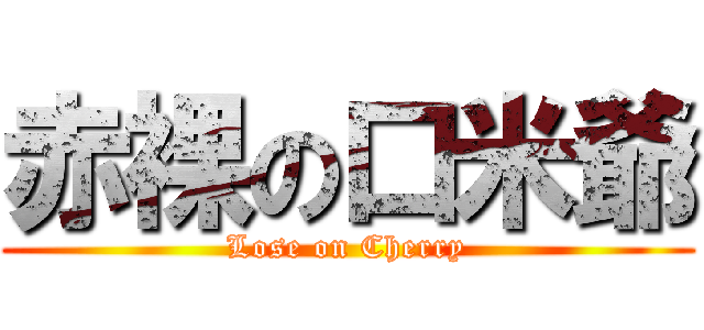 赤裸の口米爺 (Lose on Cherry)