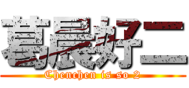 葛晨好二 (Chenchen is so 2)