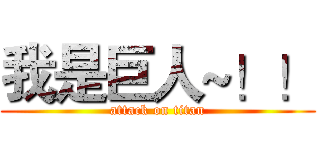 我是巨人~！！ (attack on titan)