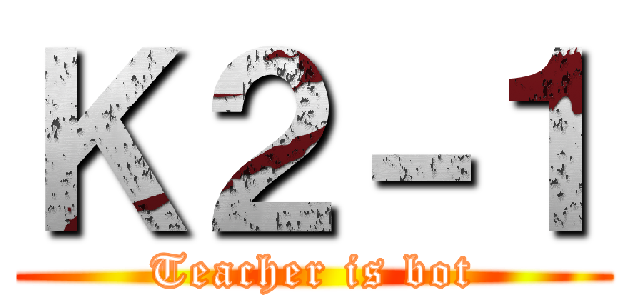 Ｋ２－１ (Teacher is bot)