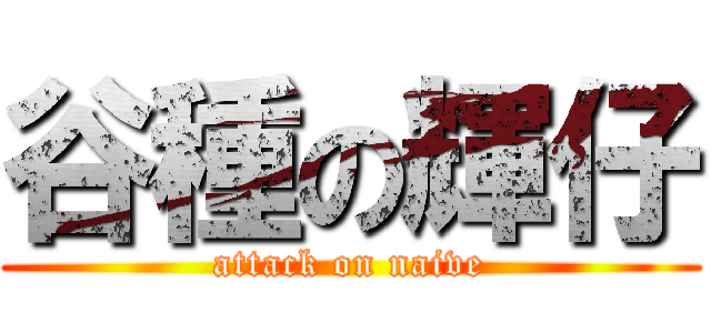 谷種の輝仔 (attack on naive)