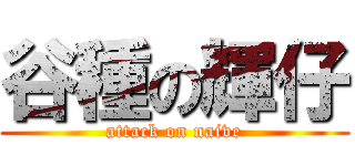 谷種の輝仔 (attack on naive)