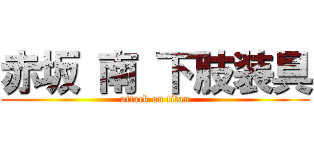 赤坂 南 下肢装具 (attack on titan)