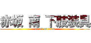 赤坂 南 下肢装具 (attack on titan)